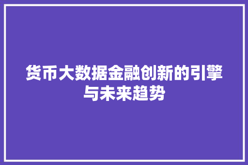 货币大数据金融创新的引擎与未来趋势