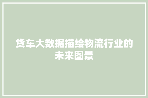 货车大数据描绘物流行业的未来图景