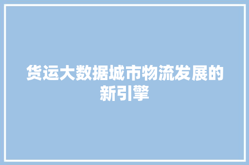 货运大数据城市物流发展的新引擎
