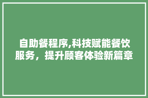 自助餐程序,科技赋能餐饮服务，提升顾客体验新篇章 自助餐程序,科技赋能餐饮服务，提升顾客体验新篇章 SEO教程