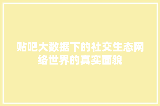 贴吧大数据下的社交生态网络世界的真实面貌