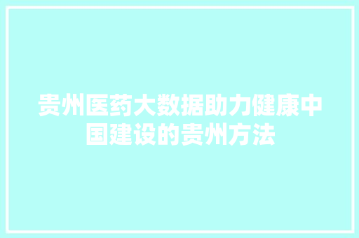 贵州医药大数据助力健康中国建设的贵州方法 友链在线