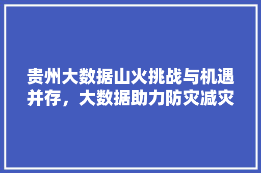 贵州大数据山火挑战与机遇并存，大数据助力防灾减灾