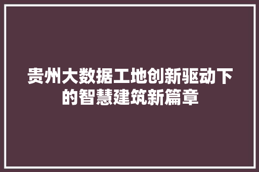 贵州大数据工地创新驱动下的智慧建筑新篇章