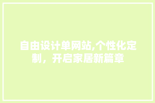 自由设计单网站,个性化定制，开启家居新篇章