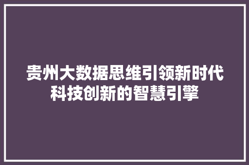贵州大数据思维引领新时代科技创新的智慧引擎