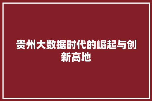 贵州大数据时代的崛起与创新高地
