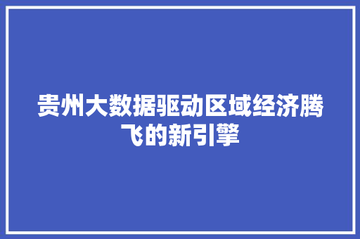 贵州大数据驱动区域经济腾飞的新引擎
