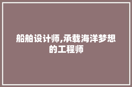 船舶设计师,承载海洋梦想的工程师 船舶设计师,承载海洋梦想的工程师 服务器/数据库