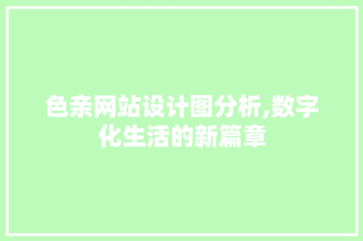 色亲网站设计图分析,数字化生活的新篇章 色亲网站设计图分析,数字化生活的新篇章 建站教程