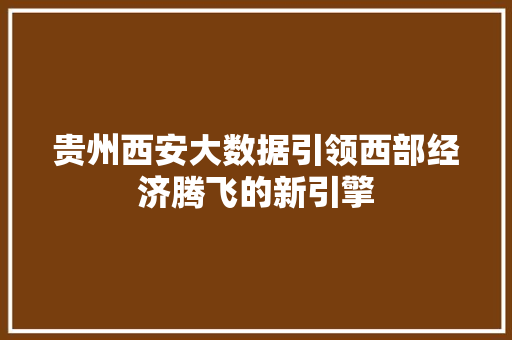 贵州西安大数据引领西部经济腾飞的新引擎