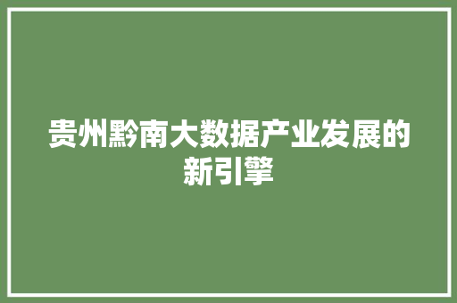 贵州黔南大数据产业发展的新引擎