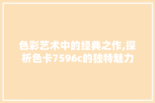 色彩艺术中的经典之作,探析色卡7596c的独特魅力 色彩艺术中的经典之作,探析色卡7596c的独特魅力 建站教程