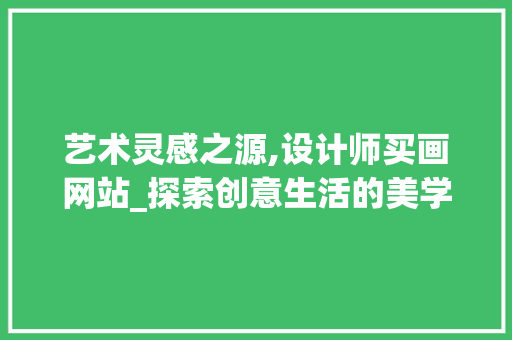 艺术灵感之源,设计师买画网站_探索创意生活的美学空间 艺术灵感之源,设计师买画网站_探索创意生活的美学空间 服务器/数据库