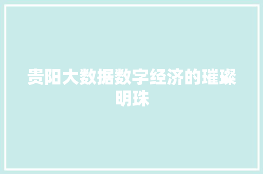 贵阳大数据数字经济的璀璨明珠