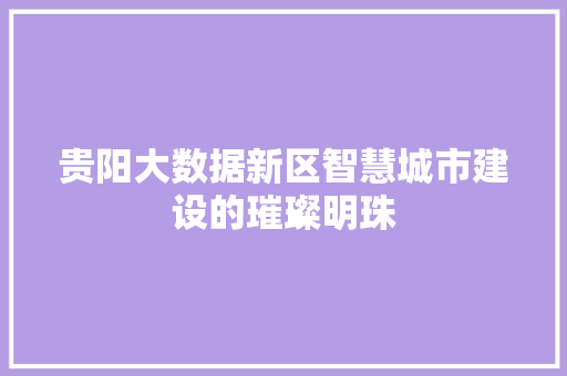 贵阳大数据新区智慧城市建设的璀璨明珠