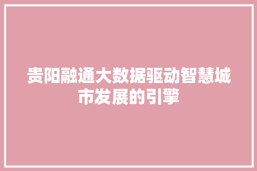 贵阳融通大数据驱动智慧城市发展的引擎