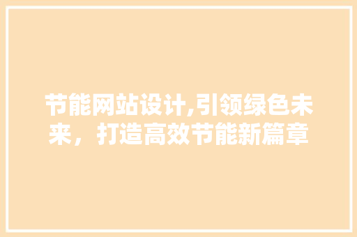 节能网站设计,引领绿色未来，打造高效节能新篇章 节能网站设计,引领绿色未来，打造高效节能新篇章 建站教程