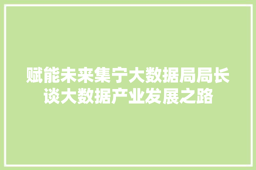 赋能未来集宁大数据局局长谈大数据产业发展之路