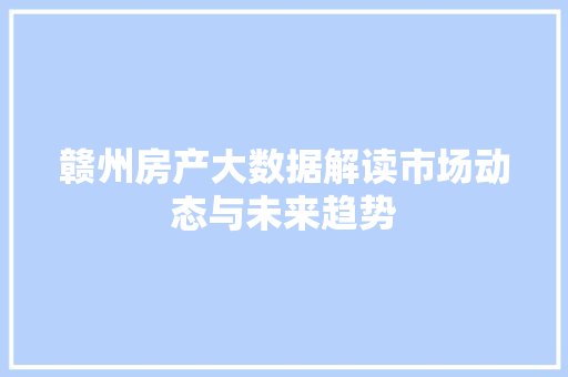 赣州房产大数据解读市场动态与未来趋势