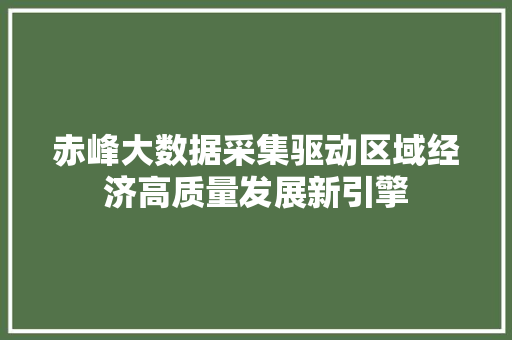 赤峰大数据采集驱动区域经济高质量发展新引擎
