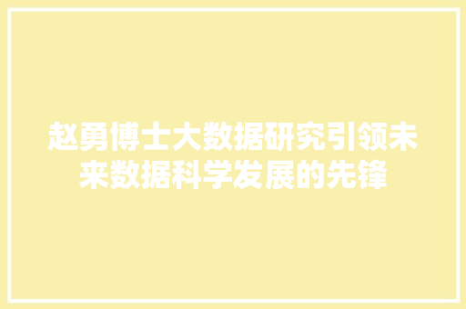 赵勇博士大数据研究引领未来数据科学发展的先锋