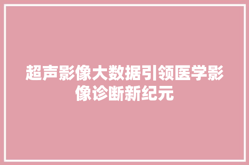 超声影像大数据引领医学影像诊断新纪元