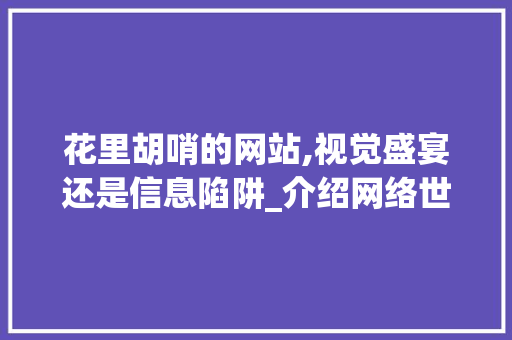 花里胡哨的网站,视觉盛宴还是信息陷阱_介绍网络世界的虚拟魅力 花里胡哨的网站,视觉盛宴还是信息陷阱_介绍网络世界的虚拟魅力 建站教程
