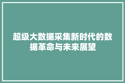 超级大数据采集新时代的数据革命与未来展望