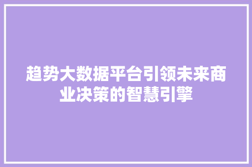 趋势大数据平台引领未来商业决策的智慧引擎