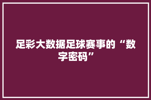 足彩大数据足球赛事的“数字密码”