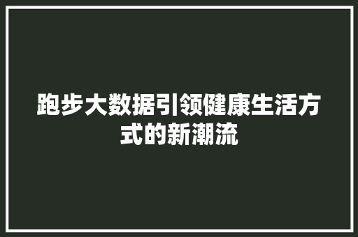 跑步大数据引领健康生活方式的新潮流
