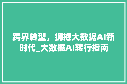 跨界转型，拥抱大数据AI新时代_大数据AI转行指南