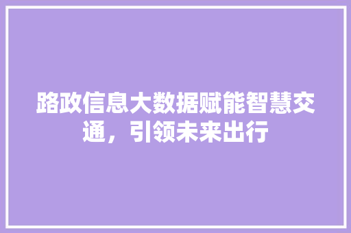 路政信息大数据赋能智慧交通，引领未来出行
