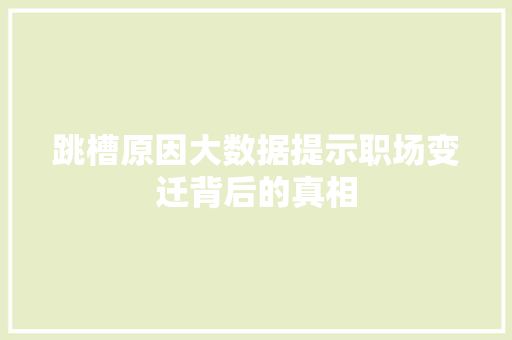 跳槽原因大数据提示职场变迁背后的真相