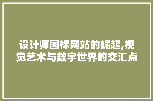 设计师图标网站的崛起,视觉艺术与数字世界的交汇点