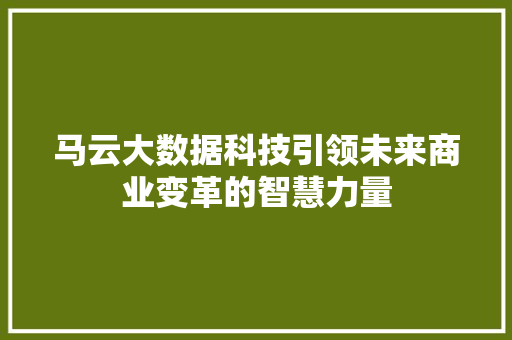 马云大数据科技引领未来商业变革的智慧力量