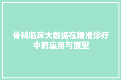 骨科临床大数据在精准诊疗中的应用与展望