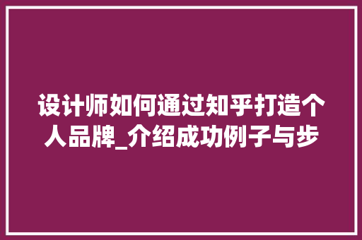 设计师如何通过知乎打造个人品牌_介绍成功例子与步骤