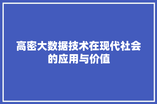 高密大数据技术在现代社会的应用与价值