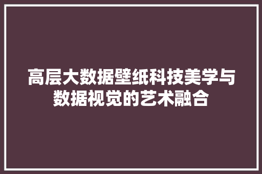 高层大数据壁纸科技美学与数据视觉的艺术融合