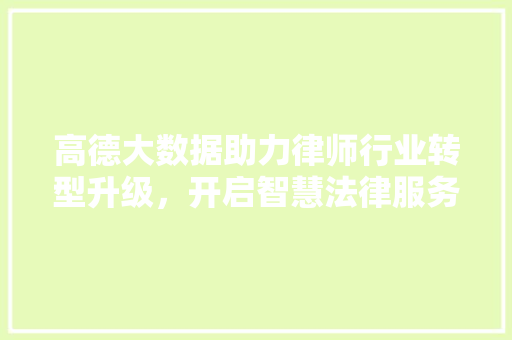 高德大数据助力律师行业转型升级，开启智慧法律服务新时代