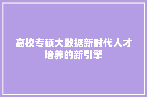 高校专硕大数据新时代人才培养的新引擎