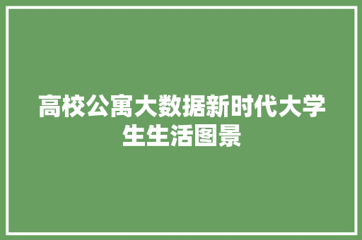 高校公寓大数据新时代大学生生活图景