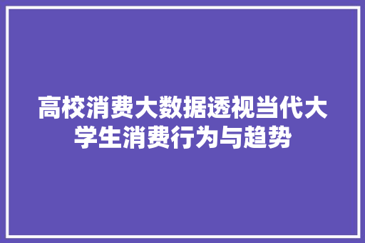 高校消费大数据透视当代大学生消费行为与趋势