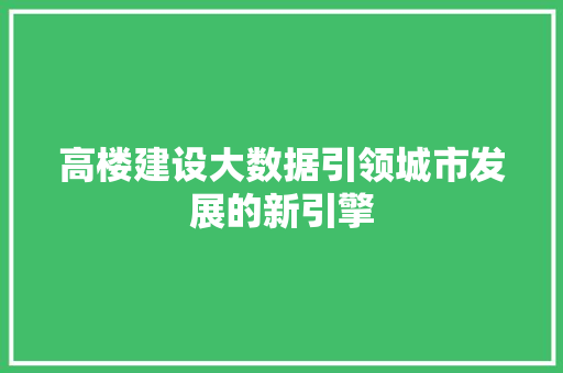 高楼建设大数据引领城市发展的新引擎