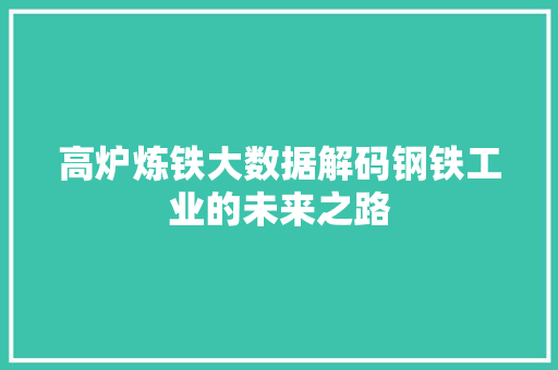 高炉炼铁大数据解码钢铁工业的未来之路