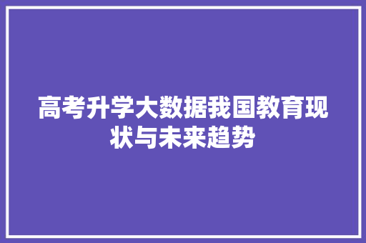 高考升学大数据我国教育现状与未来趋势