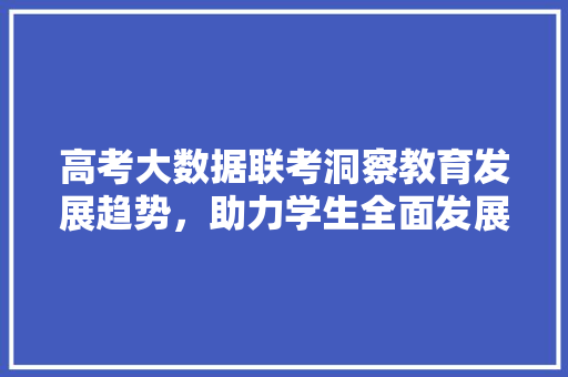 高考大数据联考洞察教育发展趋势，助力学生全面发展 SEO教程