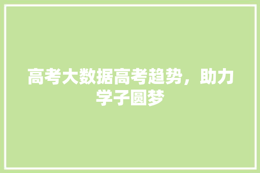 高考大数据高考趋势，助力学子圆梦